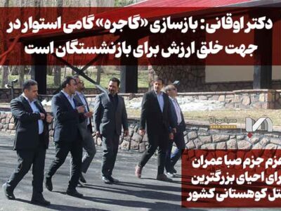 دکتر اوقانی: بازسازی «گاجره» گامی استوار در جهت خلق ارزش برای بازنشستگان است